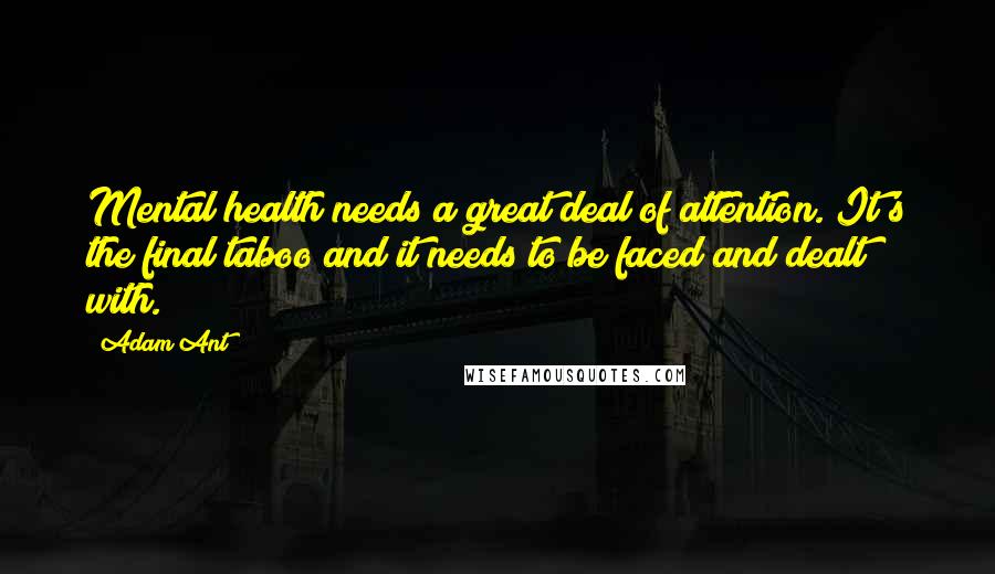 Adam Ant Quotes: Mental health needs a great deal of attention. It's the final taboo and it needs to be faced and dealt with.