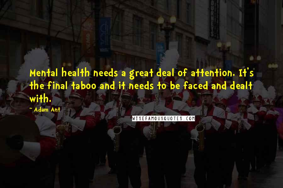 Adam Ant Quotes: Mental health needs a great deal of attention. It's the final taboo and it needs to be faced and dealt with.