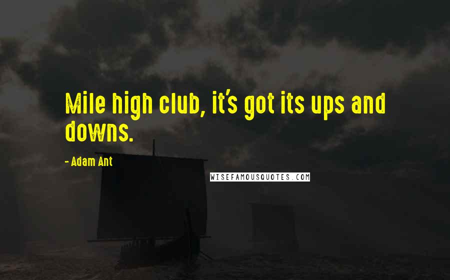 Adam Ant Quotes: Mile high club, it's got its ups and downs.