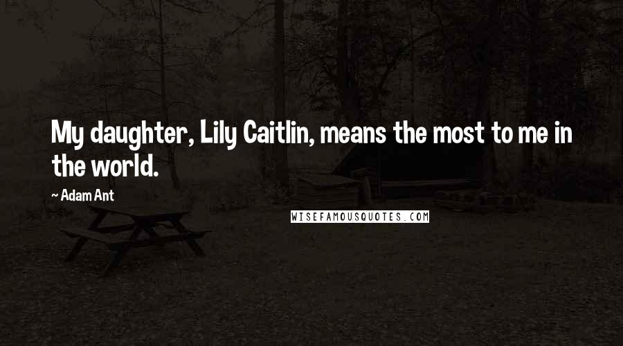 Adam Ant Quotes: My daughter, Lily Caitlin, means the most to me in the world.