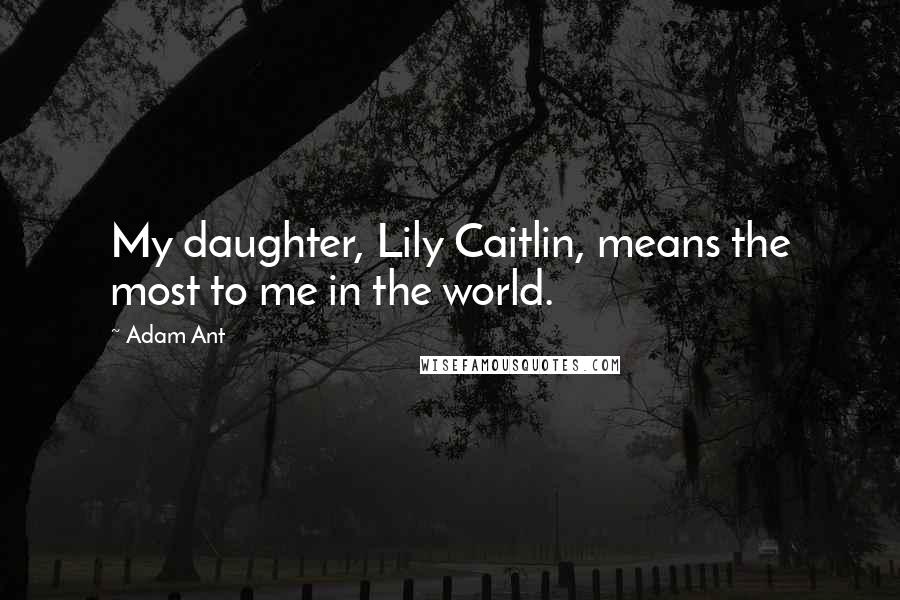 Adam Ant Quotes: My daughter, Lily Caitlin, means the most to me in the world.