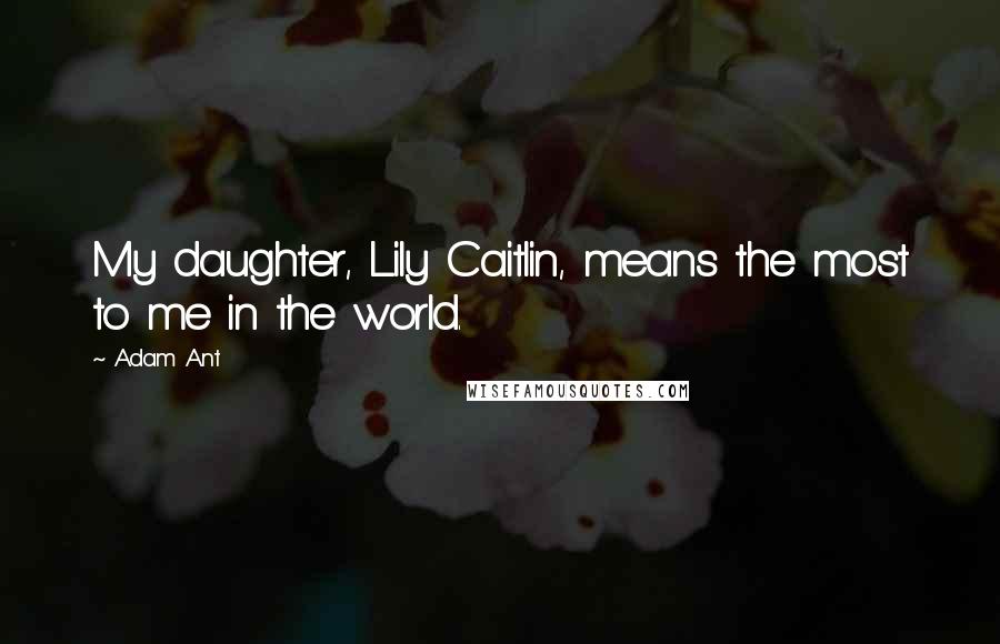 Adam Ant Quotes: My daughter, Lily Caitlin, means the most to me in the world.