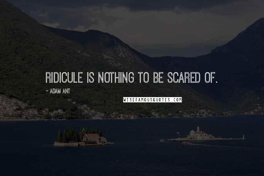 Adam Ant Quotes: Ridicule is nothing to be scared of.