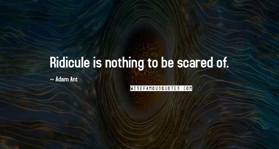 Adam Ant Quotes: Ridicule is nothing to be scared of.