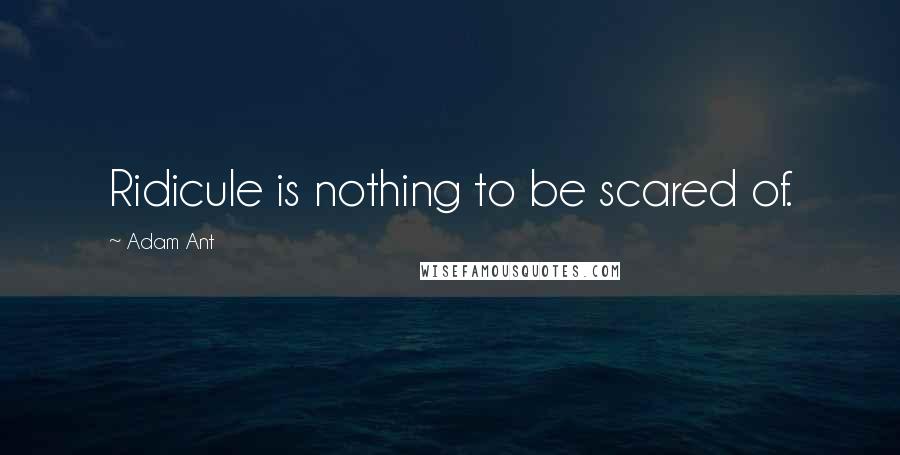 Adam Ant Quotes: Ridicule is nothing to be scared of.