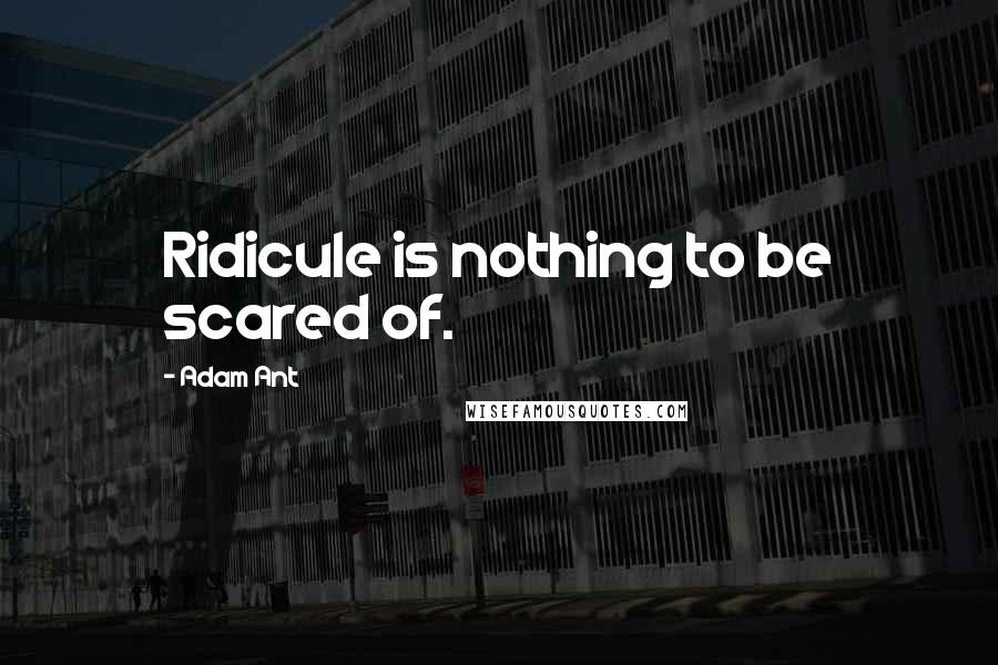 Adam Ant Quotes: Ridicule is nothing to be scared of.