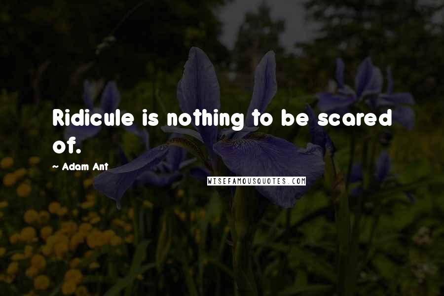 Adam Ant Quotes: Ridicule is nothing to be scared of.