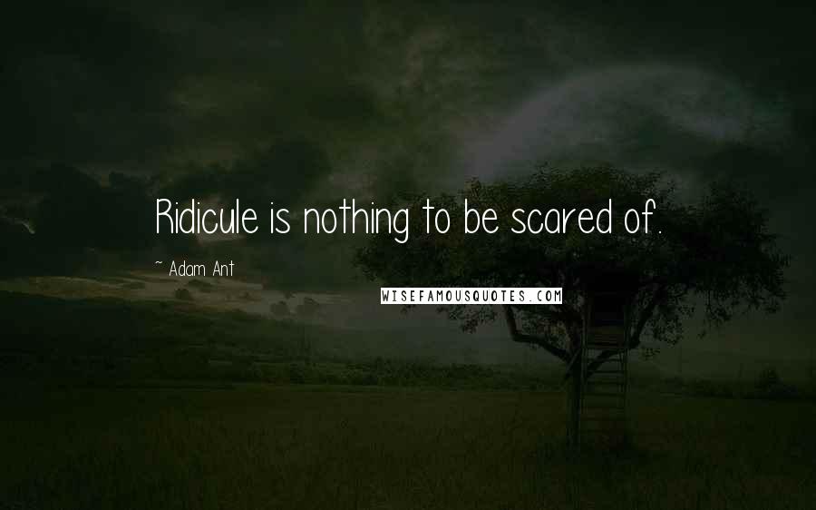 Adam Ant Quotes: Ridicule is nothing to be scared of.