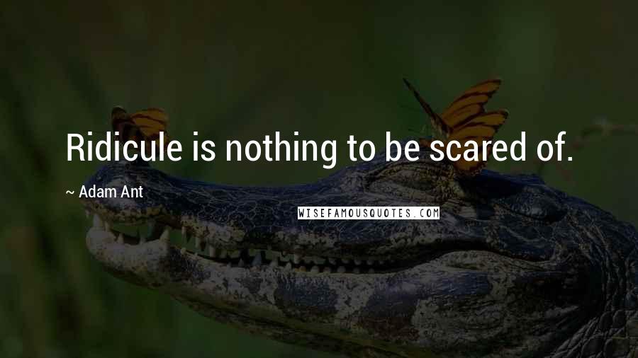 Adam Ant Quotes: Ridicule is nothing to be scared of.