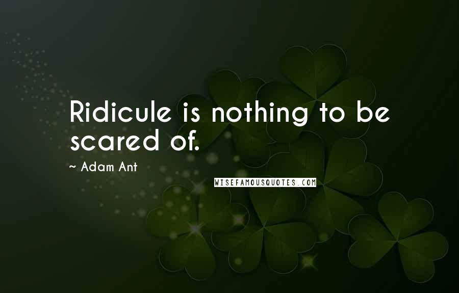 Adam Ant Quotes: Ridicule is nothing to be scared of.