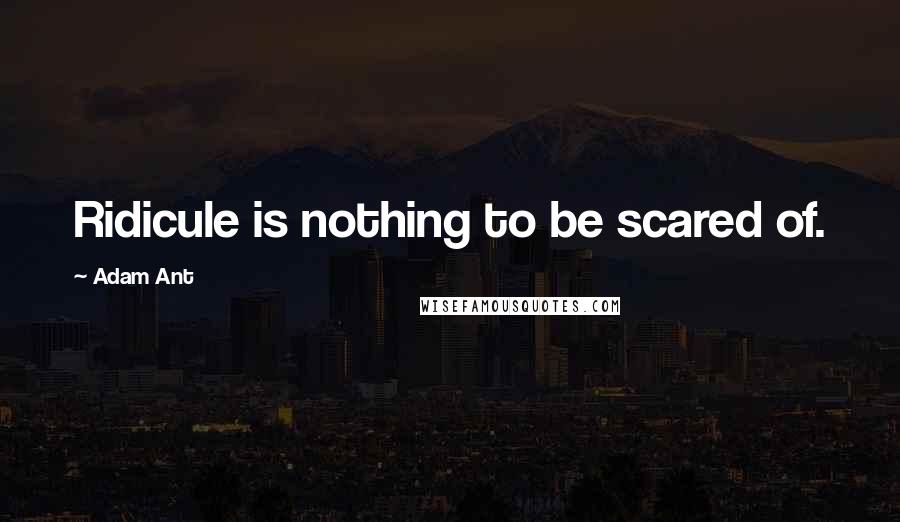 Adam Ant Quotes: Ridicule is nothing to be scared of.