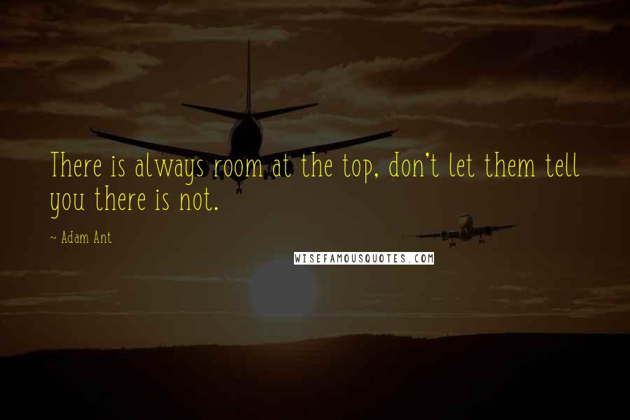 Adam Ant Quotes: There is always room at the top, don't let them tell you there is not.