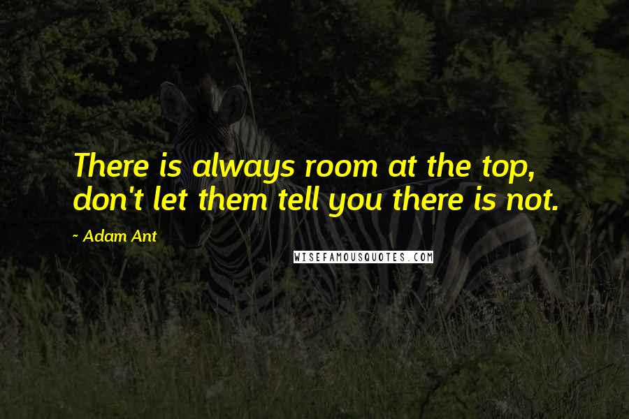 Adam Ant Quotes: There is always room at the top, don't let them tell you there is not.