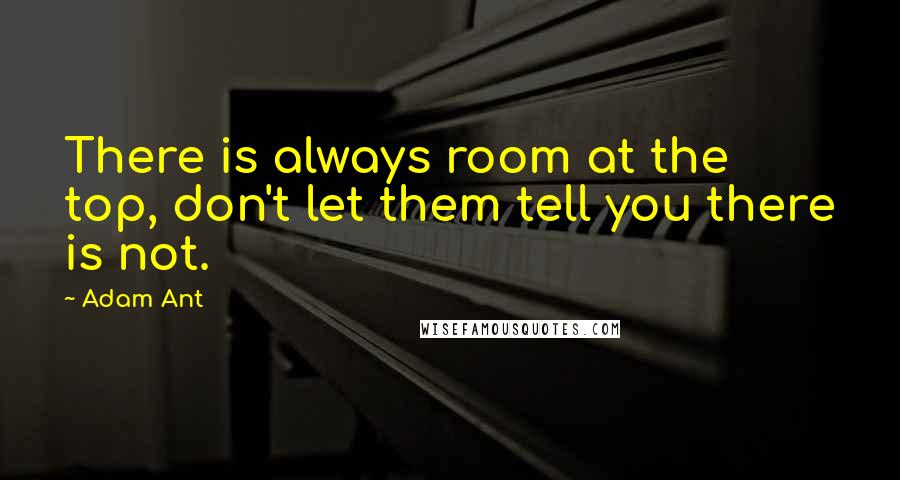 Adam Ant Quotes: There is always room at the top, don't let them tell you there is not.