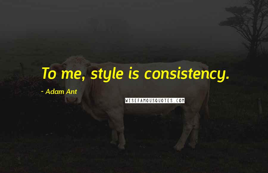 Adam Ant Quotes: To me, style is consistency.