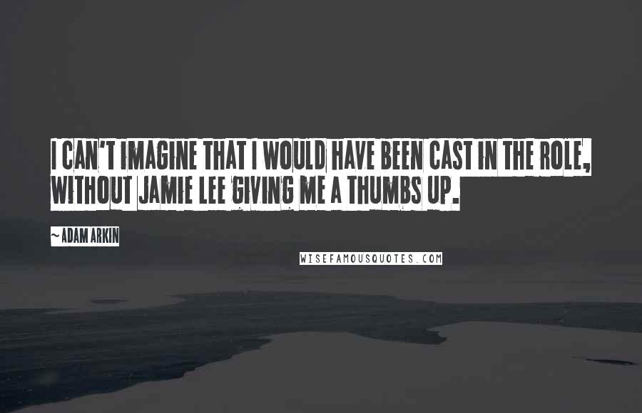 Adam Arkin Quotes: I can't imagine that I would have been cast in the role, without Jamie Lee giving me a thumbs up.