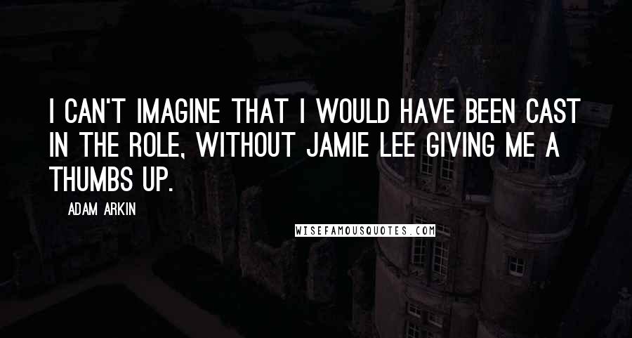 Adam Arkin Quotes: I can't imagine that I would have been cast in the role, without Jamie Lee giving me a thumbs up.