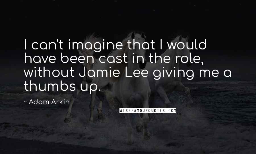 Adam Arkin Quotes: I can't imagine that I would have been cast in the role, without Jamie Lee giving me a thumbs up.