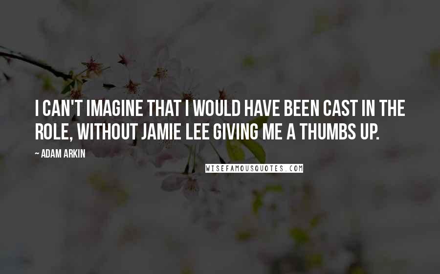 Adam Arkin Quotes: I can't imagine that I would have been cast in the role, without Jamie Lee giving me a thumbs up.