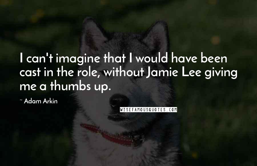 Adam Arkin Quotes: I can't imagine that I would have been cast in the role, without Jamie Lee giving me a thumbs up.