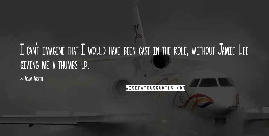 Adam Arkin Quotes: I can't imagine that I would have been cast in the role, without Jamie Lee giving me a thumbs up.