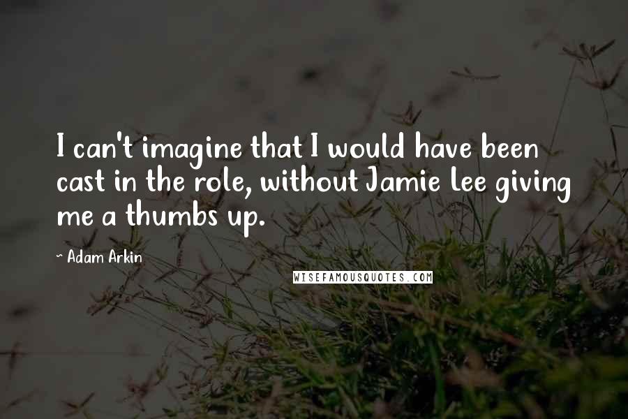 Adam Arkin Quotes: I can't imagine that I would have been cast in the role, without Jamie Lee giving me a thumbs up.