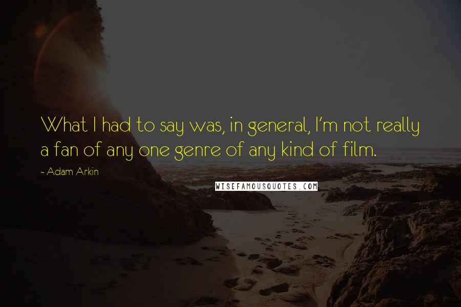 Adam Arkin Quotes: What I had to say was, in general, I'm not really a fan of any one genre of any kind of film.