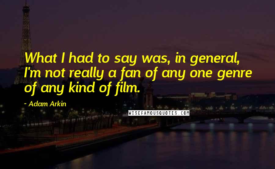 Adam Arkin Quotes: What I had to say was, in general, I'm not really a fan of any one genre of any kind of film.