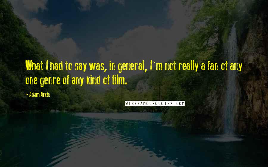 Adam Arkin Quotes: What I had to say was, in general, I'm not really a fan of any one genre of any kind of film.