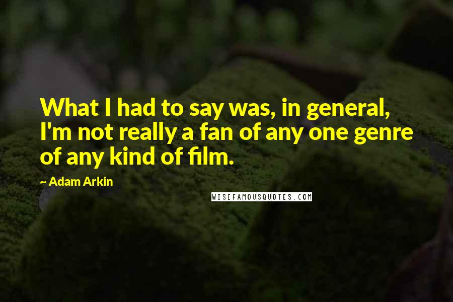 Adam Arkin Quotes: What I had to say was, in general, I'm not really a fan of any one genre of any kind of film.