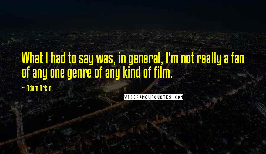 Adam Arkin Quotes: What I had to say was, in general, I'm not really a fan of any one genre of any kind of film.