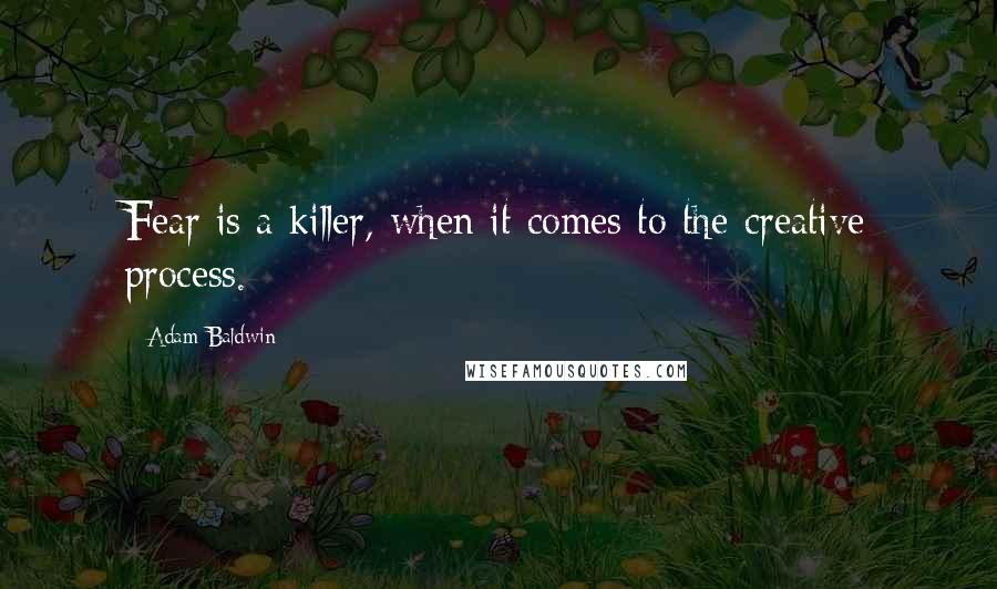 Adam Baldwin Quotes: Fear is a killer, when it comes to the creative process.