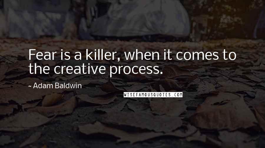 Adam Baldwin Quotes: Fear is a killer, when it comes to the creative process.