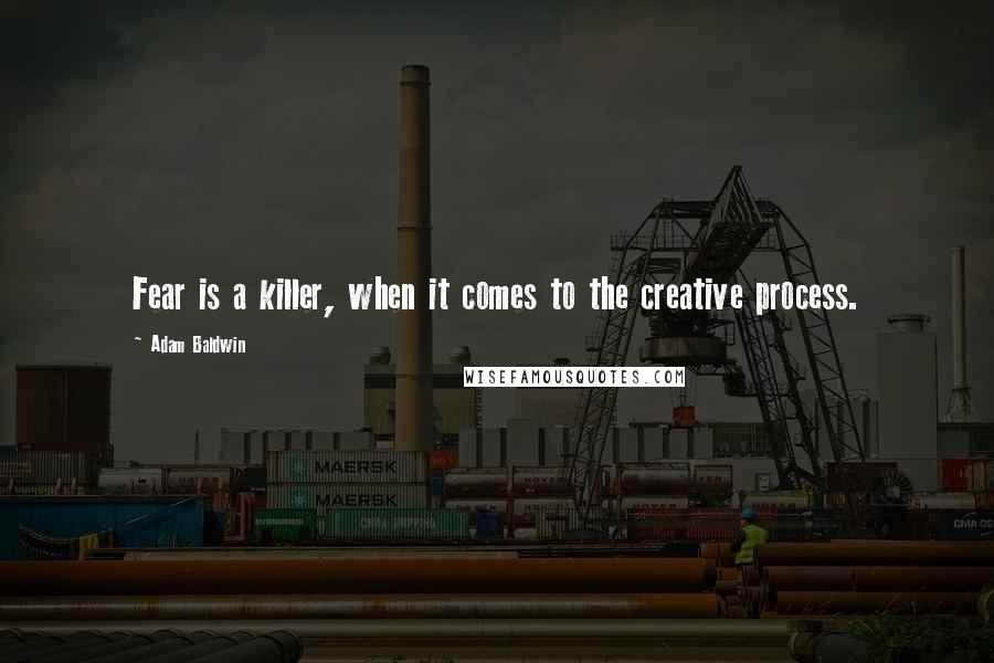 Adam Baldwin Quotes: Fear is a killer, when it comes to the creative process.