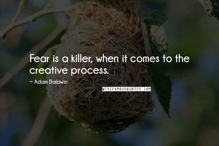 Adam Baldwin Quotes: Fear is a killer, when it comes to the creative process.