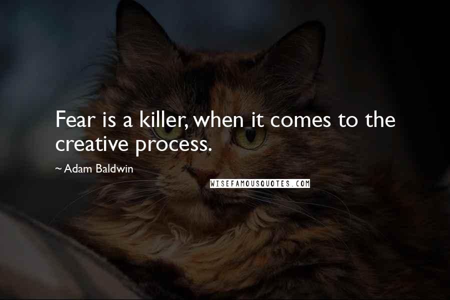 Adam Baldwin Quotes: Fear is a killer, when it comes to the creative process.