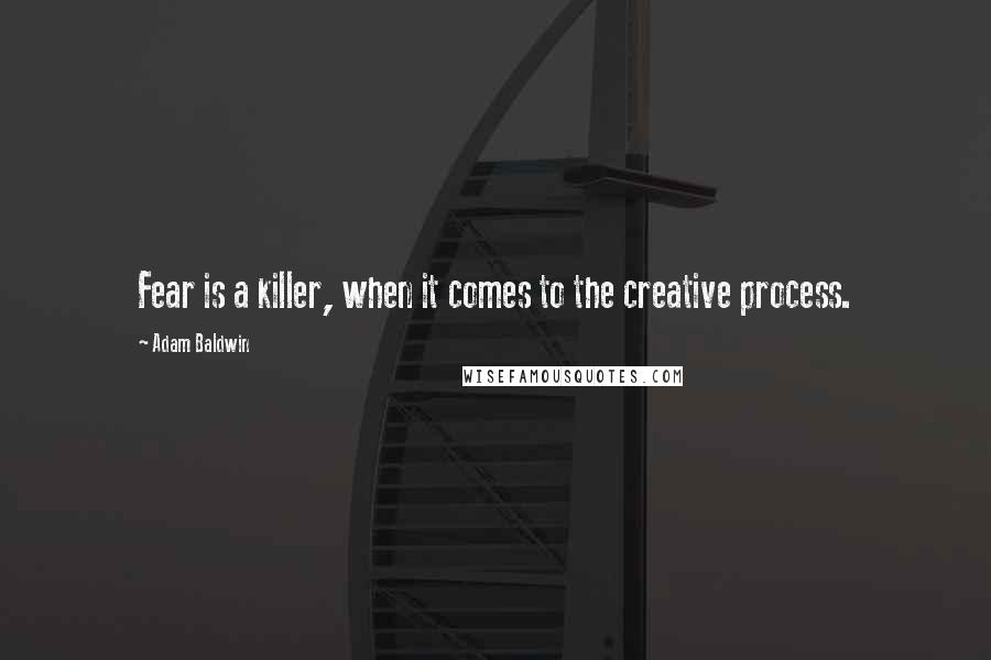 Adam Baldwin Quotes: Fear is a killer, when it comes to the creative process.