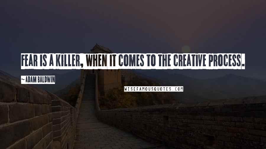 Adam Baldwin Quotes: Fear is a killer, when it comes to the creative process.