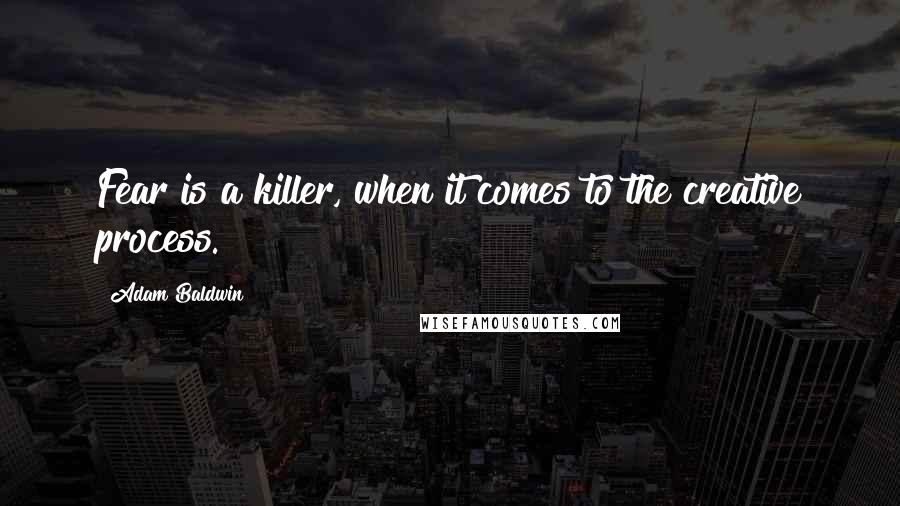 Adam Baldwin Quotes: Fear is a killer, when it comes to the creative process.