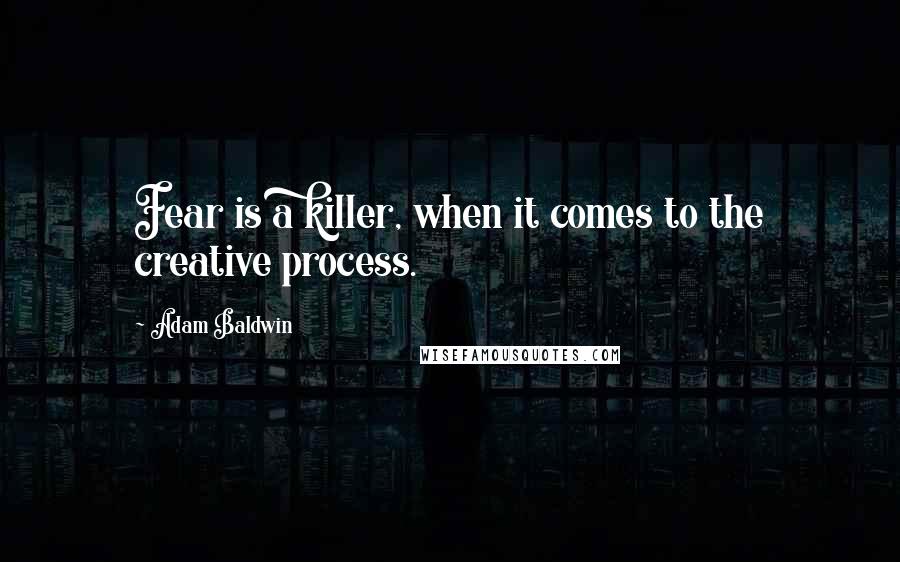 Adam Baldwin Quotes: Fear is a killer, when it comes to the creative process.