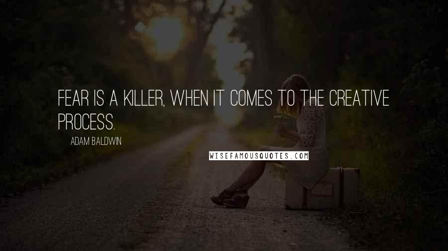 Adam Baldwin Quotes: Fear is a killer, when it comes to the creative process.