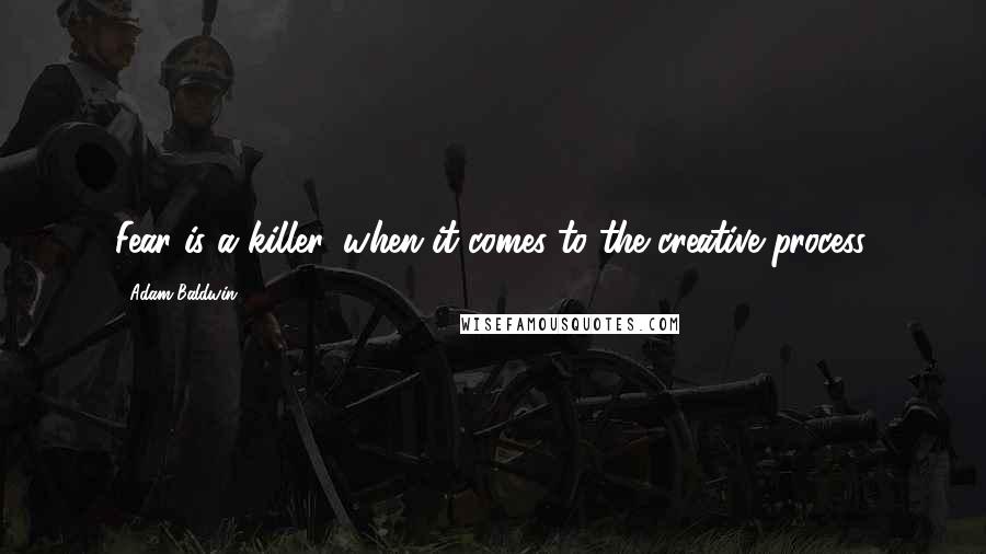 Adam Baldwin Quotes: Fear is a killer, when it comes to the creative process.