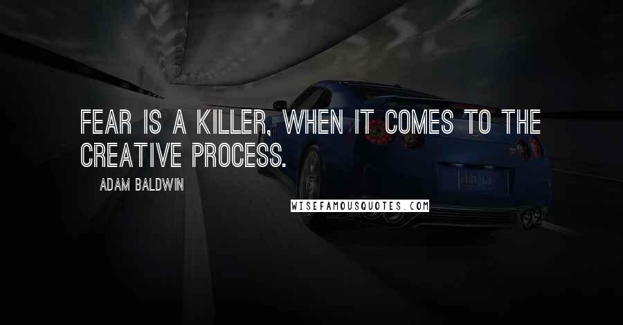 Adam Baldwin Quotes: Fear is a killer, when it comes to the creative process.