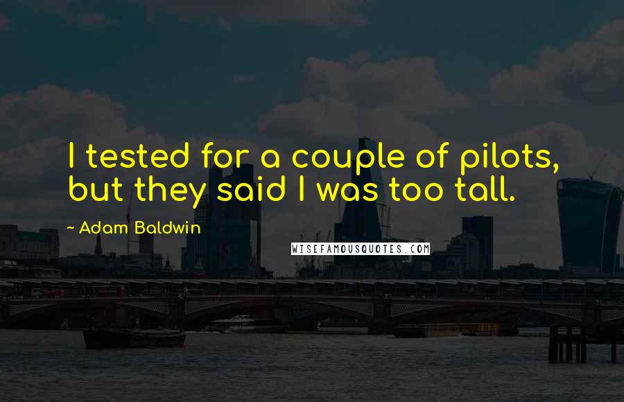 Adam Baldwin Quotes: I tested for a couple of pilots, but they said I was too tall.