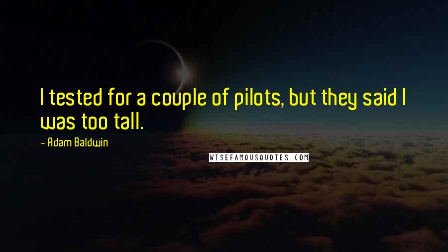 Adam Baldwin Quotes: I tested for a couple of pilots, but they said I was too tall.