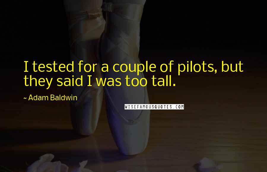 Adam Baldwin Quotes: I tested for a couple of pilots, but they said I was too tall.