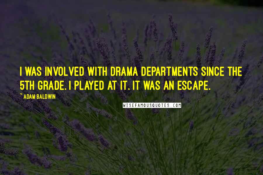 Adam Baldwin Quotes: I was involved with drama departments since the 5th grade. I played at it. It was an escape.