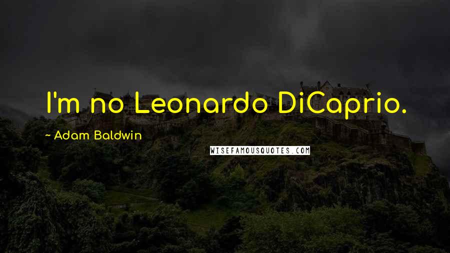 Adam Baldwin Quotes: I'm no Leonardo DiCaprio.