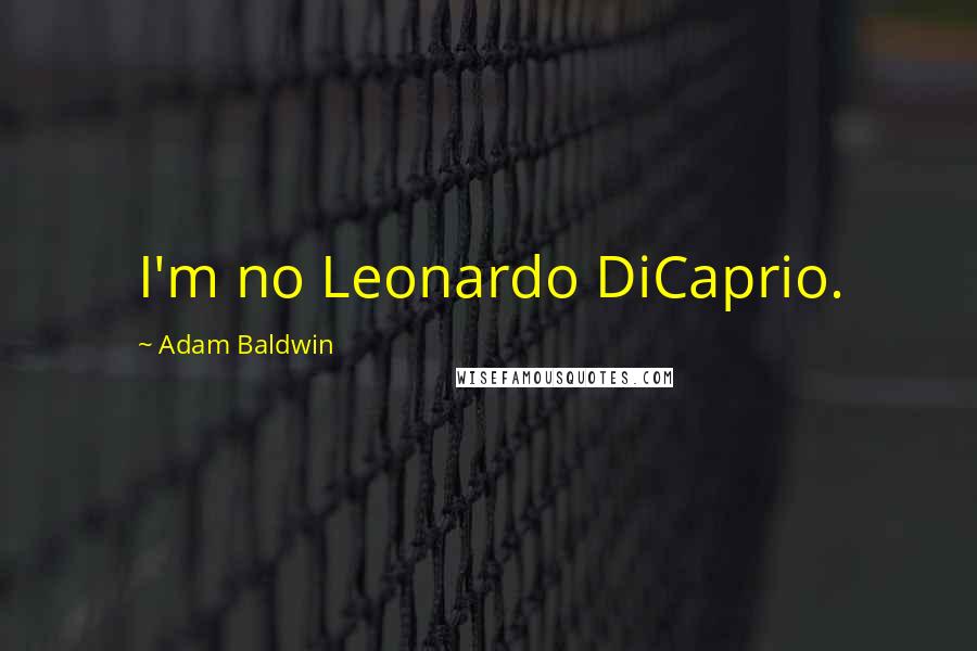 Adam Baldwin Quotes: I'm no Leonardo DiCaprio.