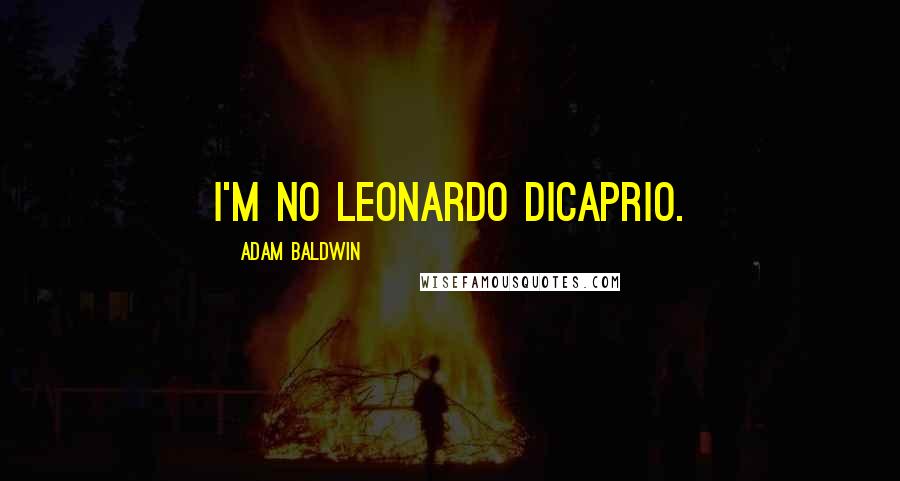 Adam Baldwin Quotes: I'm no Leonardo DiCaprio.